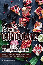 Carpe Cocoa, Seize the Chocolate!: 40 Recipes to Celebrate Chocolate - Sweet and Spicy; Bark, Bites, Dips, Sauces, Truffles Treats by Daniel Humphreys [B07N2H6VKR, Format: AZW3]