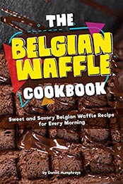 The Belgian Waffle Cookbook: Sweet and Savory Belgian Waffle Recipe for Every Morning by Daniel Humphreys [B07N2J8W3V, Format: AZW3]