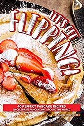 Let's Get Flipping!: 40 Perfect Pancake Recipes to Celebrate Pancake Day Around the World by Daniel Humphreys [B07N2LVGLF, Format: AZW3]