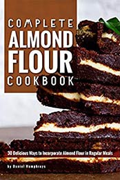 Complete Almond Flour Cookbook: 30 Delicious Ways to Incorporate Almond Flour in Regular Meals by Daniel Humphreys [B07N2LW6PX, Format: AZW3]