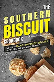 The Southern Biscuit Cookbook: Learn to Make Homemade Biscuits for Breakfast, Lunch or Dinner by Daniel Humphreys [B07N2M2F39, Format: AZW3]