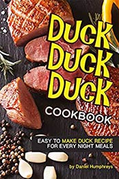 Duck, Duck, Duck Cookbook: Easy to Make Duck Recipes for Every Night Meals by Daniel Humphreys [B07N2QVLWL, Format: AZW3]