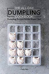 The All-Day Dumpling Cookbook: Dumpling Recipes for the Home Chef by Carla Hale [B07N2VGKYL, Format: AZW3]