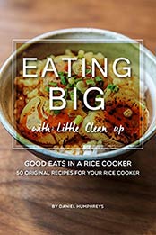 Eating Big with Little Clean up: Good Eats in a Rice Cooker - 50 Original Recipes for Your Rice Cooker by Daniel Humphreys [B07N437CY3, Format: AZW3]
