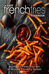 Easy French Fries Cookbook: Re-Imagine French Fries with 50 Delicious French Fry Recipes (2nd Edition) by BookSumo Press [B07N7R5VPC, Format: PDF]