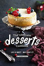 The Ultimate Desserts Cookbook: Life is Sweet – Why Fight It? by Thomas Kelly [B07N938HM6, Format: AZW3]
