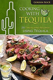 Cooking With Tequila: 25 Tantalizing Recipes using Tequila by Gordon Rock [B07NBTFWZ9, Format: AZW3]