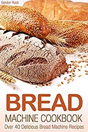 Bread Machine Cookbook: Over 40 Delicious Bread Machine Recipes by Gordon Rock [B07NBZZ7LX, Format: AZW3]