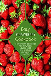 Easy Strawberry Cookbook: A Strawberry Cookbook for Strawberry Lovers, Filled with Delicious Strawberry Recipes (2nd Edition) by BookSumo Press [B07NC65FYM, Format: PDF]