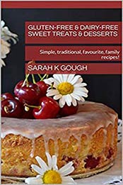 Gluten-free & Dairy-free Sweet Treats & Desserts: Simple, traditional, favourite, family recipes! (Sarah's Simple Secrets for Gluten-free and Dairy-free Recipes Book 1) by Sarah K Gough [B07NCC7QHV, Format: PDF]