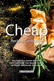 Cheap Recipes Cookbook: Delicious Cheap Recipes That Can Feed the Whole Family Without Breaking the Bank by Thomas Kelly [B07NCFXHRY, Format: AZW3]