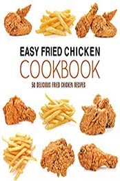 Easy Fried Chicken Cookbook: 50 Delicious Fried Chicken Recipes (2nd Edition) by BookSumo Press [B07NDJ1VT8, Format: PDF]