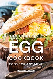 The Incredible Egg Cookbook: Eggs for Any Meal by Thomas Kelly [B07NJD36T2, Format: AZW3]