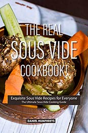 The Real Sous Vide Cookbook!: Exquisite Sous Vide Recipes for Everyone - The Ultimate Sous Vide Cooking Guide by Daniel Humphreys [B07NJDH8RW, Format: EPUB]