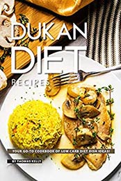 Dukan Diet Recipes: Your GO-TO Cookbook of Low Carb Diet Dish Ideas! by Thomas Kelly [B07NJGCPV4, Format: AZW3]