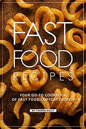 Fast Food Recipes: Your Go-to Cookbook of Fast Food Copycat Dishes! by Thomas Kelly [B07NJNMVPZ, Format: AZW3]