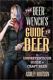 The Beer Wench's Guide to Beer: An Unpretentious Guide to Craft Beer by Ashley Routson [0760347301, Format: AZW3]