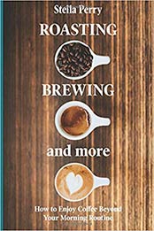 Roasting, Brewing and More:: How to Enjoy Coffee Beyond your Morning Routine by Stella Perry [1090912757, Format: AZW3]