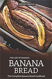 The Art of Making Banana Bread: The Complete Banana Bread Cookbook by Heston Brown [1091329362, Format: AZW3]