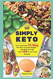 Simply Keto: Your Essential 21-Day Full Plan to Lose Weight and Gain Energy, with 125+ Low-Carb Recipes by Michael Stewart [1091931119, Format: PDF]