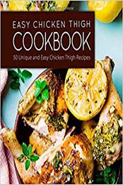 Easy Chicken Thigh Cookbook: 50 Unique and Easy Chicken Thigh Recipes (2nd Edition) by BookSumo Press [1092242481, Format: PDF]