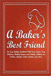 A Baker's Best Friend: An Easy Baking Cookbook With Very Simple, Very Delicious Baking Recipes and Baking Methods for Cookies, Muffins, Cakes, Quiches, and More (2nd Edition) by BookSumo Press [1092456813, Format: PDF]