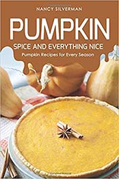 Pumpkin Spice and Everything Nice: Pumpkin Recipes for Every Season by Nancy Silverman [1093687584, Format: EPUB]
