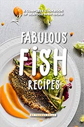 Fabulous Fish Recipes: A Complete Cookbook of Seafood Dish Ideas! by Thomas Kelly [1095245643, Format: AZW3]