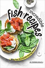 Incredible Fish Recipes: Why You Should Be Eating More Fish by Thomas Kelly [1095248944, Format: AZW3]
