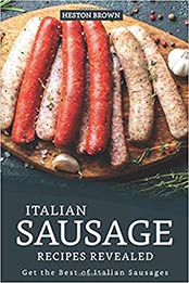 Italian Sausage Recipes Revealed: Get the Best of Italian Sausages by Heston Brown [1095523643, Format: AZW3]