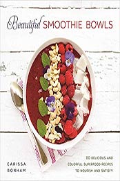 Beautiful Smoothie Bowls: 80 Delicious and Colorful Superfood Recipes to Nourish and Satisfy by Carissa Bonham [1510719490, Format: EPUB]