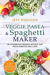 Veggie Pasta & Spaghetti Maker: 50 Alternative Noodle Recipes That Pasta Fanatics Will Love by Jeff Madison [153693058X, Format: AZW3]