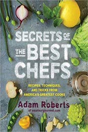Secrets of the Best Chefs: Recipes, Techniques, and Tricks from America’s Greatest Cooks by Adam D. Roberts [1579654398, Format: MOBI]