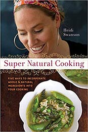 Super Natural Cooking: Five Delicious Ways to Incorporate Whole and Natural Foods into Your Cooking by Heidi Swanson [1587612755, Format: EPUB]