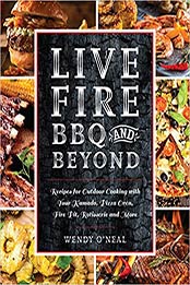 Live Fire BBQ and Beyond: Recipes for Outdoor Cooking with Your Kamado, Pizza Oven, Fire Pit, Rotisserie and More by Wendy O'Neal [1612438997, Format: PDF]