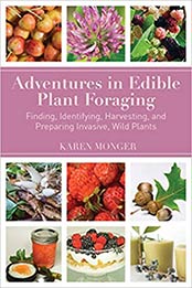 Adventures in Edible Plant Foraging: Finding, Identifying, Harvesting, and Preparing Native and Invasive Wild Plants by Karen Monger [1634504070, Format: EPUB]