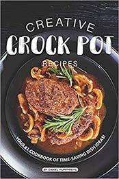 Creative Crock Pot Recipes: Your #1 Cookbook of Time-Saving Dish Ideas! by Daniel Humphreys [1795244267, Format: EPUB]