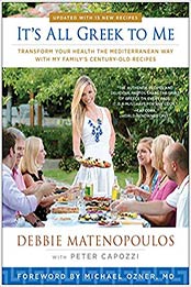 It's All Greek to Me: Transform Your Health the Mediterranean Way with My Family's Century-Old Recipes by Debbie Matenopoulos [193952993X, Format: EPUB]