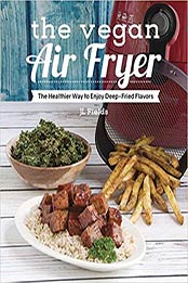 The Vegan Air Fryer: The Healthier Way to Enjoy Deep-Fried Flavors by JL Fields [1941252362, Format: EPUB]