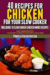 40 Recipes For Chicken For Your Slow Cooker – Including 10 Slow Cooker Chicken Wings Recipes (Easy Dinner Recipes – The Chicken Slow Cooker Recipes Collection Book 3) by Pamela Kazmierczak [B008Y5NRZ8, Format: EPUB]
