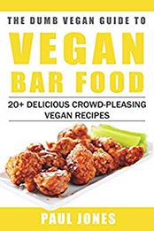 Vegan Bar Food: 20+ Delicious Crowd-Pleasing Vegan Recipes (Dumb Vegan Recipes Book 1) by Paul Jones [B00X8SDF08, Format: AZW3]