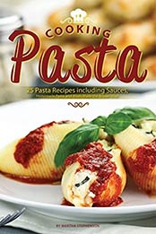 Cooking Pasta: 25 Pasta Recipes including Sauces, Homemade Pasta, and Meals Made the Artisan Way! by Martha Stephenson [B0725ZBY8Y, Format: EPUB]