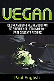 Vegan: Ice Cream Egg-free Revolution: 50 Sinfully Delicious Dairy-Free Delights Recipes (ice cream sandwiches, ice cream recipe book, ice cream recipes, ... ice cream queen of orchard street Book 9) by Paul English [B072N3NVF9, Format: AZW3]