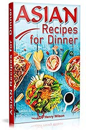 Asian Recipes for Dinner: Easy, Quick and Healthy Asian Recipes Made Simple at Home (Asian Recipe Cookbook for Chicken, Beef, Vegetables, Fish, Rice Wine) by Henry Wilson [B07M853CXJ, Format: AZW3]