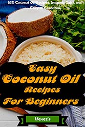 Easy Coconut Oil Recipes for Beginners: 120 Coconut Oil Recipes, Insanely Quick and Easy an Essential by Hevez's [B07MQPY2V1, Format: AZW3]