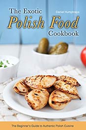 The Exotic Polish Food Cookbook: The Beginner's Guide to Authentic Polish Cuisine by Daniel Humphreys [B07MTG71SD, Format: AZW3]