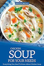 Chicken Soup for Your Needs: Everything You Need To Know About Chicken Soup by Heston Brown [B07QDQZFP9, Format: EPUB]