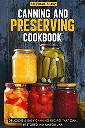 Canning and Preserving Cookbook: Delicious & Easy Canning Recipes That Can Be Stored in a Mason Jar Kindle Edition by Stephanie Sharp [B07QHXW3MD, Format: EPUB]