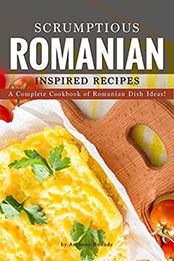 Scrumptious Romanian Inspired Recipes: A Complete Cookbook of Romanian Dish Ideas! by Anthony Boundy [B07QKHVLV8, Format: AZW3]