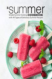 A Summer Cookbook: Simple Summer Cooking with All Types of Delicious Summer Recipes (2nd Edition) by BookSumo Press [B07QMG6SQP, Format: PDF]